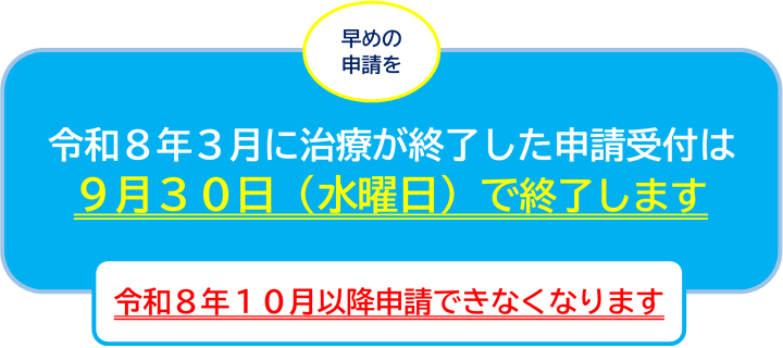 令和8年3月に治療が終了した申請受付は9月30日(水曜日)で終了します。令和8年10月以降申請できなくなります。